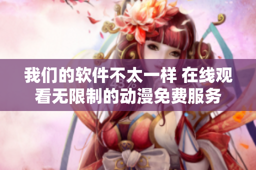 我們的軟件不太一樣 在線觀看無限制的動漫免費服務