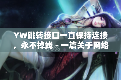 YW跳轉(zhuǎn)接口一直保持連接，永不掉線 - 一篇關(guān)于網(wǎng)絡(luò)軟件的穩(wěn)定性的文章
