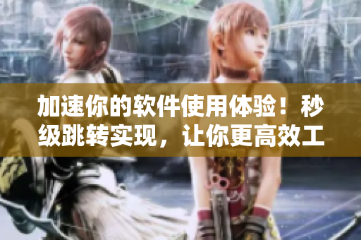 加速你的軟件使用體驗(yàn)！秒級跳轉(zhuǎn)實(shí)現(xiàn)，讓你更高效工作！