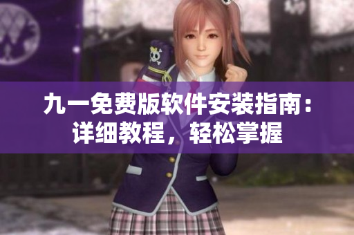 九一免費(fèi)版軟件安裝指南：詳細(xì)教程，輕松掌握