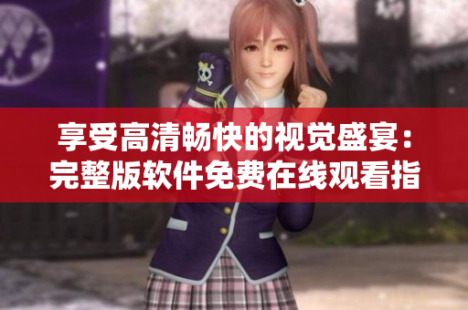 享受高清暢快的視覺盛宴：完整版軟件免費在線觀看指南！