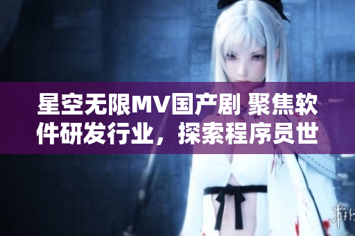 星空無限MV國產(chǎn)劇 聚焦軟件研發(fā)行業(yè)，探索程序員世界