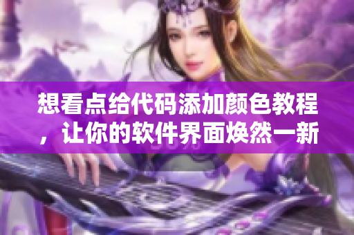 想看點(diǎn)給代碼添加顏色教程，讓你的軟件界面煥然一新