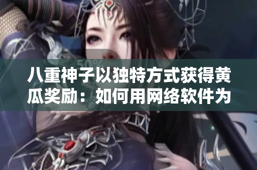 八重神子以獨(dú)特方式獲得黃瓜獎(jiǎng)勵(lì)：如何用網(wǎng)絡(luò)軟件為自己贏得榮譽(yù)