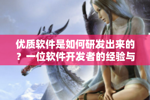 優(yōu)質(zhì)軟件是如何研發(fā)出來的？一位軟件開發(fā)者的經(jīng)驗(yàn)與教訓(xùn)