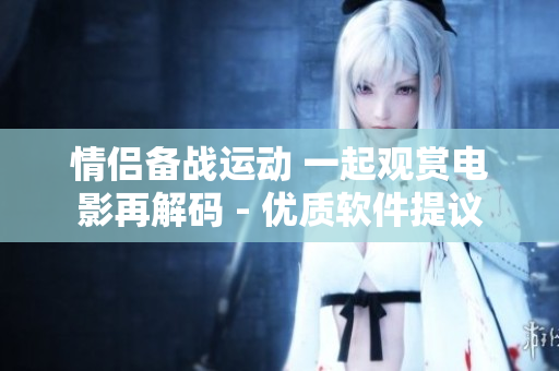 情侶備戰(zhàn)運(yùn)動(dòng) 一起觀賞電影再解碼 - 優(yōu)質(zhì)軟件提議