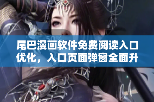 尾巴漫畫軟件免費(fèi)閱讀入口優(yōu)化，入口頁面彈窗全面升級