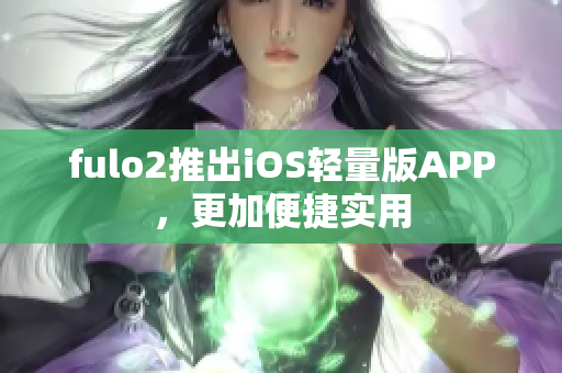 fulo2推出iOS輕量版APP，更加便捷實(shí)用