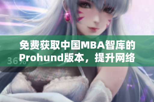 免費獲取中國MBA智庫的Prohund版本，提升網(wǎng)絡(luò)軟件編輯技能