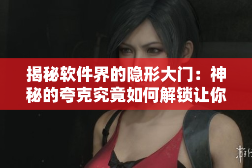 揭秘軟件界的隱形大門：神秘的夸克究竟如何解鎖讓你暢通無阻？