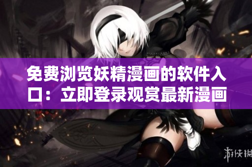 免費瀏覽妖精漫畫的軟件入口：立即登錄觀賞最新漫畫