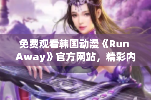 免費(fèi)觀看韓國(guó)動(dòng)漫《Run Away》官方網(wǎng)站，精彩內(nèi)容等你發(fā)掘！