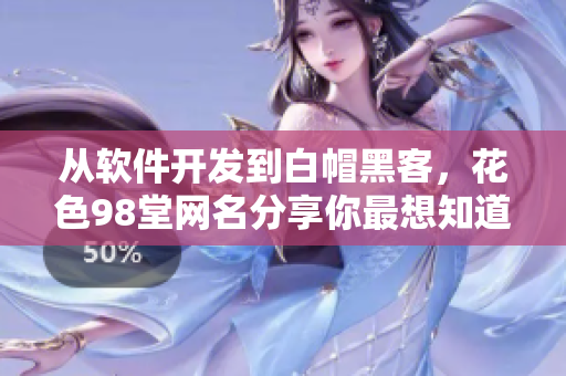 從軟件開(kāi)發(fā)到白帽黑客，花色98堂網(wǎng)名分享你最想知道的所有信息