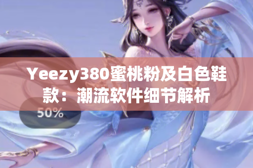 Yeezy380蜜桃粉及白色鞋款：潮流軟件細(xì)節(jié)解析