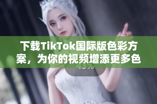 下載TikTok國(guó)際版色彩方案，為你的視頻增添更多色彩！