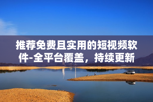 推薦免費(fèi)且實(shí)用的短視頻軟件-全平臺(tái)覆蓋，持續(xù)更新維護(hù)！