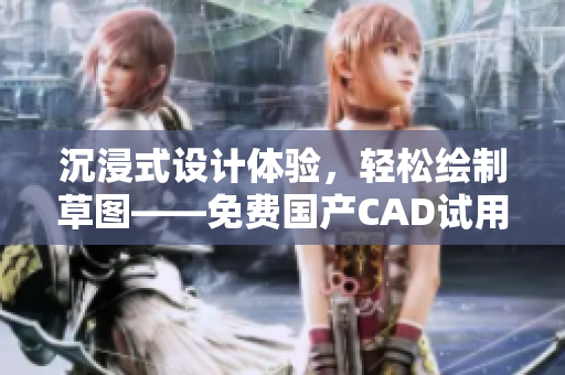 沉浸式設(shè)計體驗，輕松繪制草圖——免費(fèi)國產(chǎn)CAD試用！