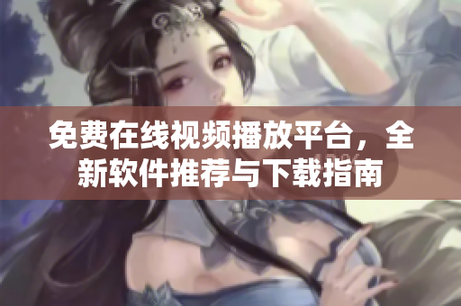 免費(fèi)在線視頻播放平臺(tái)，全新軟件推薦與下載指南