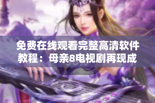 免費(fèi)在線觀看完整高清軟件教程：母親8電視劇再現(xiàn)成長(zhǎng)之路
