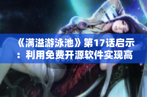 《滿溢游泳池》第17話啟示：利用免費開源軟件實現(xiàn)高效數(shù)據(jù)管理！