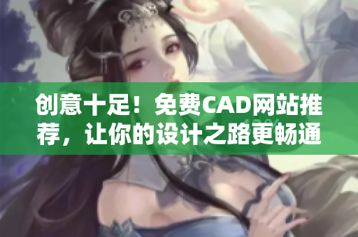 創(chuàng)意十足！免費(fèi)CAD網(wǎng)站推薦，讓你的設(shè)計(jì)之路更暢通