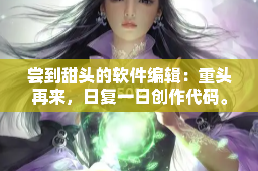 嘗到甜頭的軟件編輯：重頭再來(lái)，日復(fù)一日創(chuàng)作代碼。