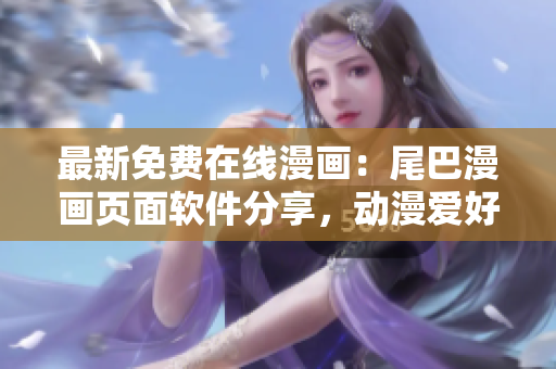 最新免費(fèi)在線漫畫：尾巴漫畫頁面軟件分享，動(dòng)漫愛好者必看