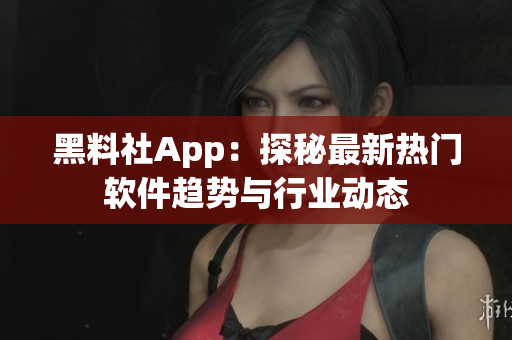 黑料社App：探秘最新熱門軟件趨勢(shì)與行業(yè)動(dòng)態(tài)