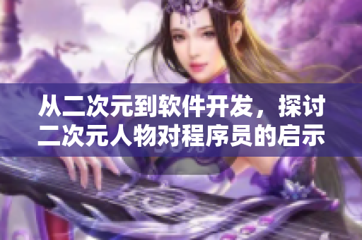 從二次元到軟件開發(fā)，探討二次元人物對程序員的啟示