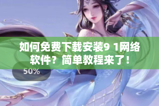 如何免費(fèi)下載安裝9 1網(wǎng)絡(luò)軟件？簡(jiǎn)單教程來(lái)了！