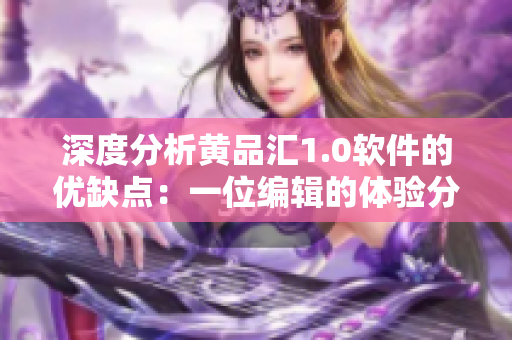 深度分析黃品匯1.0軟件的優(yōu)缺點(diǎn)：一位編輯的體驗(yàn)分享
