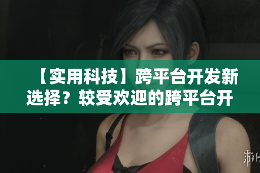 【實(shí)用科技】跨平臺(tái)開發(fā)新選擇？較受歡迎的跨平臺(tái)開發(fā)框架介紹