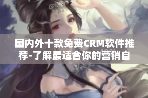 國內(nèi)外十款免費(fèi)CRM軟件推薦-了解最適合你的營銷自動(dòng)化方案