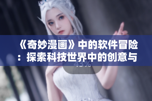 《奇妙漫畫》中的軟件冒險(xiǎn)：探索科技世界中的創(chuàng)意與挑戰(zhàn)