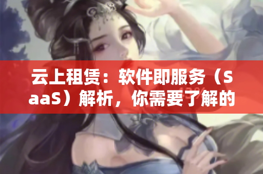 云上租賃：軟件即服務(wù)（SaaS）解析，你需要了解的全部知識