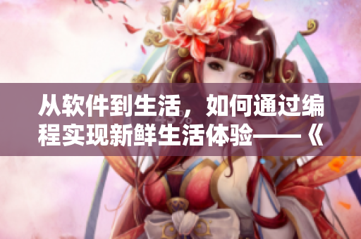 從軟件到生活，如何通過(guò)編程實(shí)現(xiàn)新鮮生活體驗(yàn)——《活色生香》軟件篇