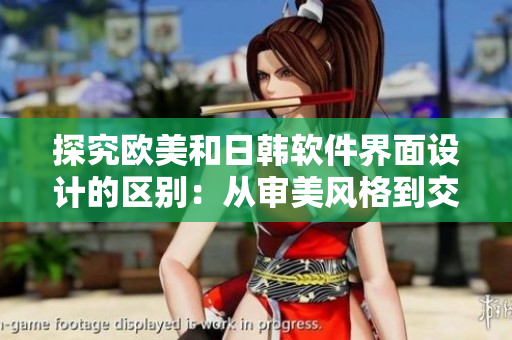 探究歐美和日韓軟件界面設(shè)計的區(qū)別：從審美風(fēng)格到交互體驗