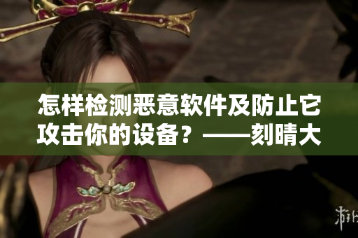 怎樣檢測(cè)惡意軟件及防止它攻擊你的設(shè)備？——刻晴大戰(zhàn)史萊姆隱藏網(wǎng)站