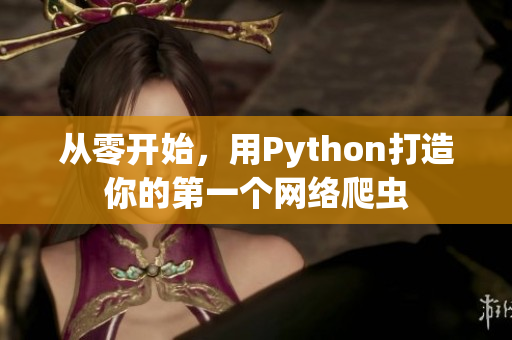 從零開(kāi)始，用Python打造你的第一個(gè)網(wǎng)絡(luò)爬蟲(chóng)
