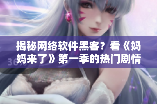 揭秘網(wǎng)絡軟件黑客？看《媽媽來了》第一季的熱門劇情