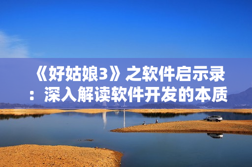 《好姑娘3》之軟件啟示錄：深入解讀軟件開發(fā)的本質(zhì)與創(chuàng)新技術(shù)