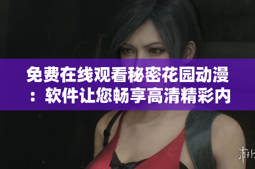 免費在線觀看秘密花園動漫：軟件讓您暢享高清精彩內(nèi)容