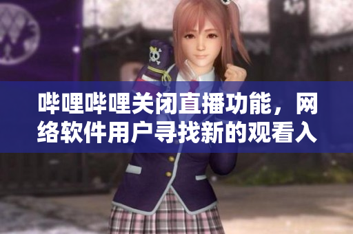 嗶哩嗶哩關閉直播功能，網(wǎng)絡軟件用戶尋找新的觀看入口