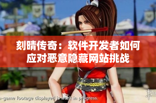 刻晴傳奇：軟件開發(fā)者如何應(yīng)對惡意隱藏網(wǎng)站挑戰(zhàn)
