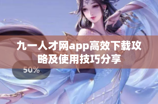 九一人才網app高效下載攻略及使用技巧分享