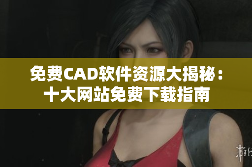免費(fèi)CAD軟件資源大揭秘：十大網(wǎng)站免費(fèi)下載指南