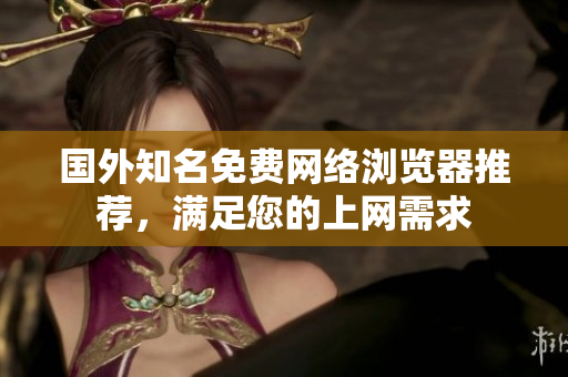 國(guó)外知名免費(fèi)網(wǎng)絡(luò)瀏覽器推薦，滿(mǎn)足您的上網(wǎng)需求