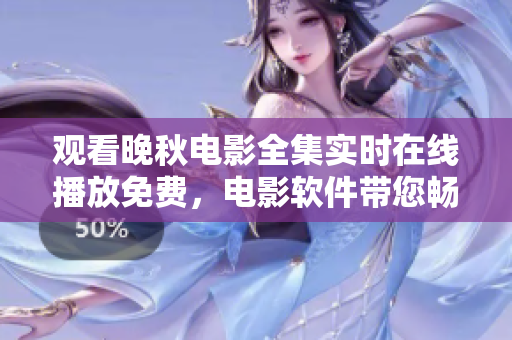 觀看晚秋電影全集實(shí)時(shí)在線播放免費(fèi)，電影軟件帶您暢享高清電影福利