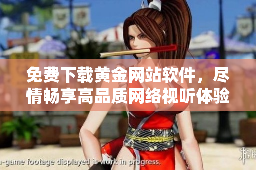 免費下載黃金網(wǎng)站軟件，盡情暢享高品質(zhì)網(wǎng)絡(luò)視聽體驗