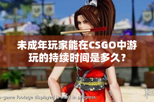 未成年玩家能在CSGO中游玩的持續(xù)時間是多久？
